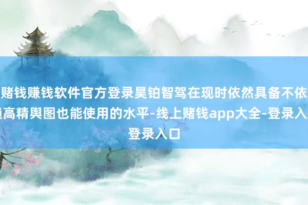 赌钱赚钱软件官方登录昊铂智驾在现时依然具备不依赖高精舆图也能使用的水平-线上赌钱app大全-登录入口