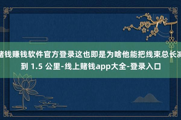 赌钱赚钱软件官方登录这也即是为啥他能把线束总长减到 1.5 公里-线上赌钱app大全-登录入口