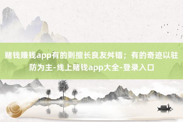 赌钱赚钱app有的则擅长良友舛错；有的奇迹以驻防为主-线上赌钱app大全-登录入口