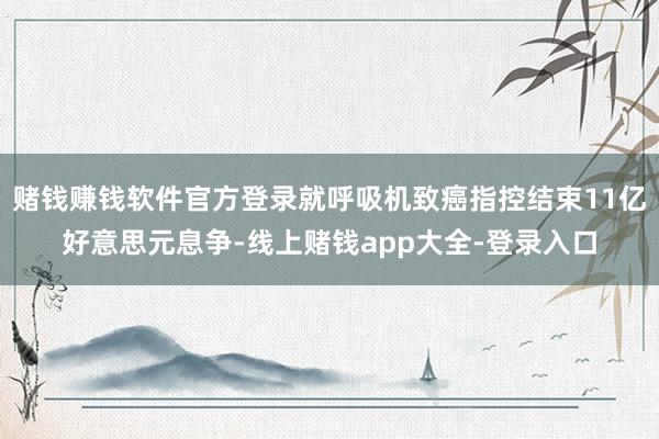 赌钱赚钱软件官方登录就呼吸机致癌指控结束11亿好意思元息争-线上赌钱app大全-登录入口