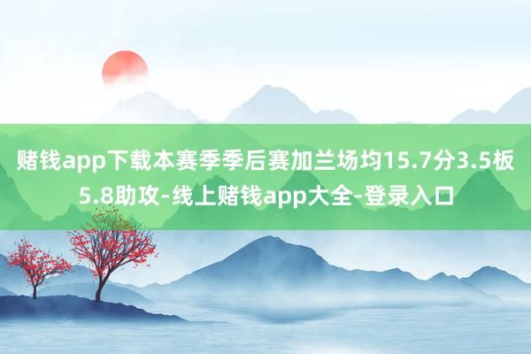 赌钱app下载本赛季季后赛加兰场均15.7分3.5板5.8助攻-线上赌钱app大全-登录入口