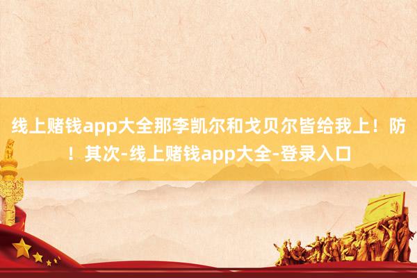 线上赌钱app大全那李凯尔和戈贝尔皆给我上！防！其次-线上赌钱app大全-登录入口