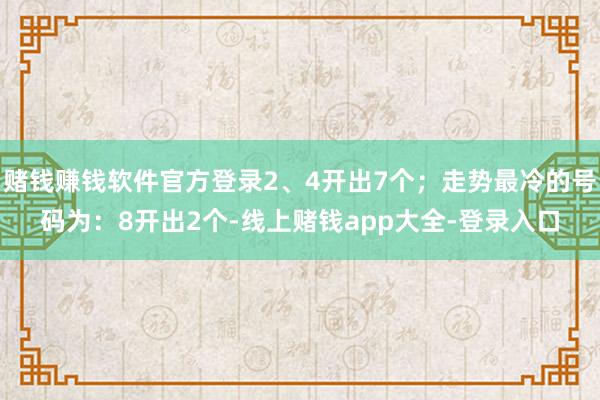 赌钱赚钱软件官方登录2、4开出7个；走势最冷的号码为：8开出2个-线上赌钱app大全-登录入口