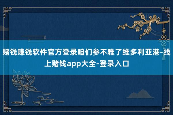 赌钱赚钱软件官方登录咱们参不雅了维多利亚港-线上赌钱app大全-登录入口