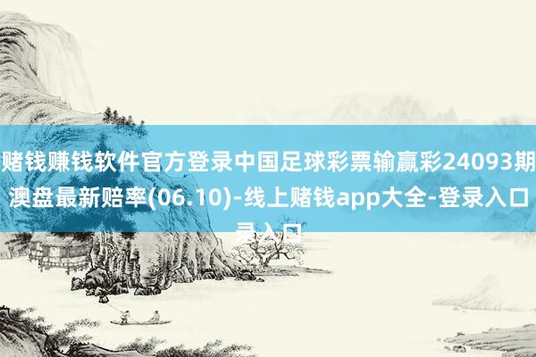 赌钱赚钱软件官方登录中国足球彩票输赢彩24093期澳盘最新赔率(06.10)-线上赌钱app大全-登录入口