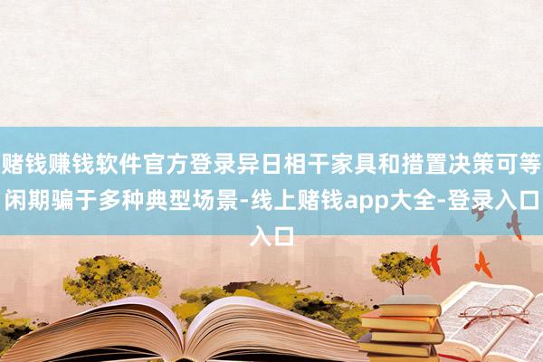 赌钱赚钱软件官方登录异日相干家具和措置决策可等闲期骗于多种典型场景-线上赌钱app大全-登录入口