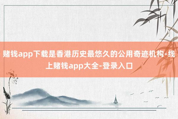 赌钱app下载是香港历史最悠久的公用奇迹机构-线上赌钱app大全-登录入口