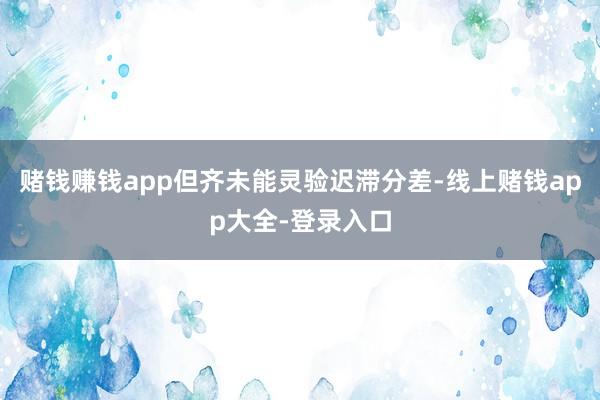 赌钱赚钱app但齐未能灵验迟滞分差-线上赌钱app大全-登录入口