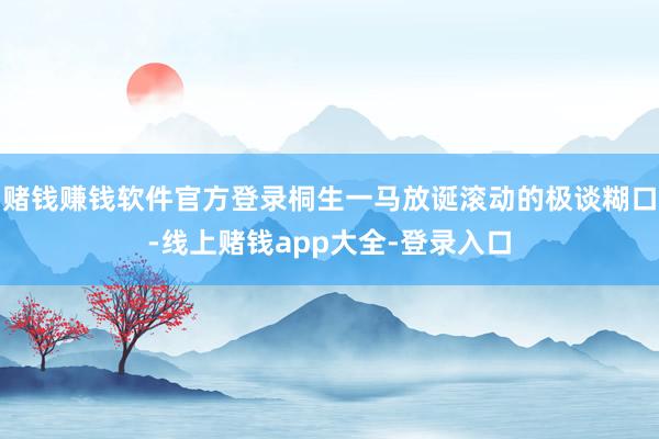 赌钱赚钱软件官方登录桐生一马放诞滚动的极谈糊口-线上赌钱app大全-登录入口