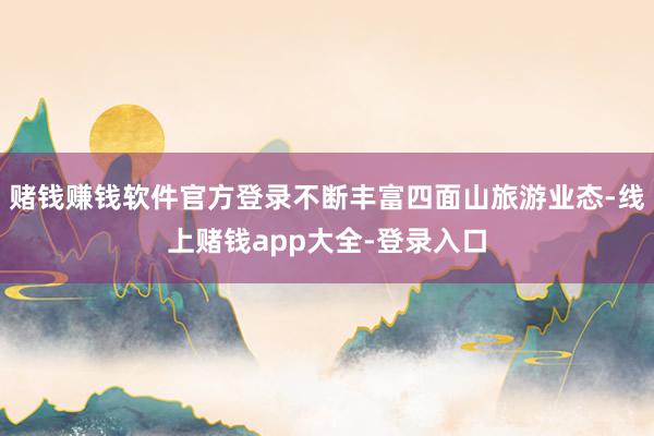 赌钱赚钱软件官方登录不断丰富四面山旅游业态-线上赌钱app大全-登录入口