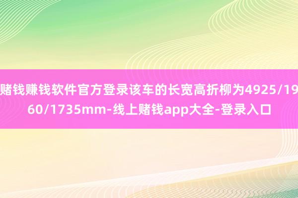 赌钱赚钱软件官方登录该车的长宽高折柳为4925/1960/1735mm-线上赌钱app大全-登录入口