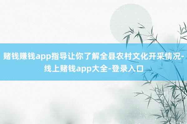 赌钱赚钱app指导让你了解全县农村文化开采情况-线上赌钱app大全-登录入口