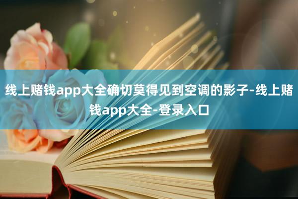 线上赌钱app大全确切莫得见到空调的影子-线上赌钱app大全-登录入口