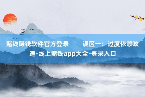 赌钱赚钱软件官方登录        误区一：过度依赖攻速-线上赌钱app大全-登录入口