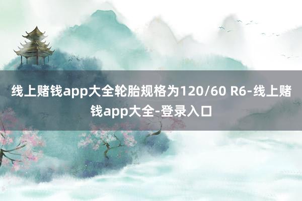 线上赌钱app大全轮胎规格为120/60 R6-线上赌钱app大全-登录入口