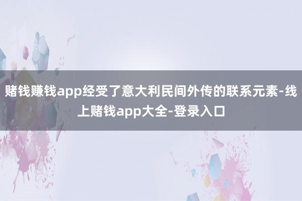 赌钱赚钱app经受了意大利民间外传的联系元素-线上赌钱app大全-登录入口