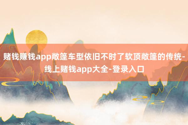 赌钱赚钱app敞篷车型依旧不时了软顶敞篷的传统-线上赌钱app大全-登录入口