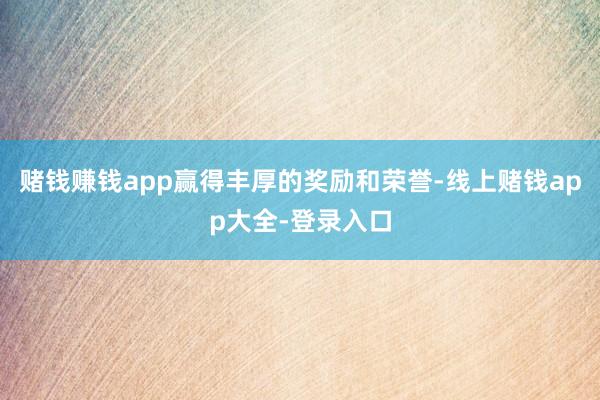 赌钱赚钱app赢得丰厚的奖励和荣誉-线上赌钱app大全-登录入口