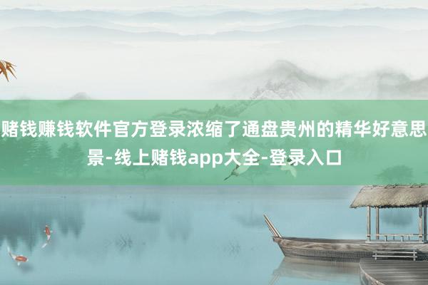 赌钱赚钱软件官方登录浓缩了通盘贵州的精华好意思景-线上赌钱app大全-登录入口