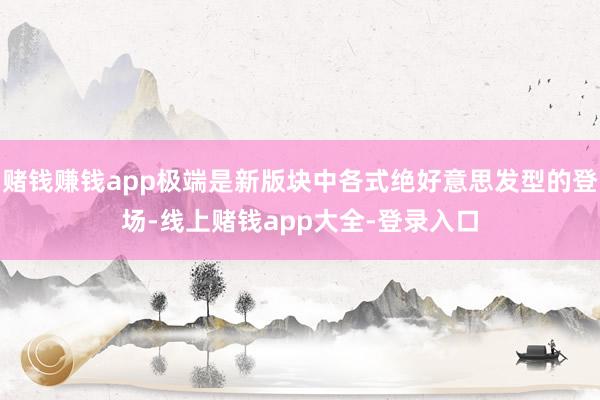 赌钱赚钱app极端是新版块中各式绝好意思发型的登场-线上赌钱app大全-登录入口