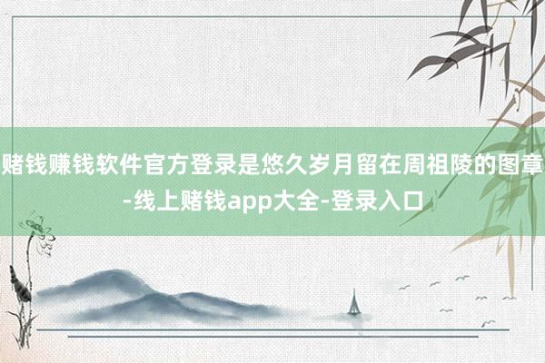 赌钱赚钱软件官方登录是悠久岁月留在周祖陵的图章-线上赌钱app大全-登录入口