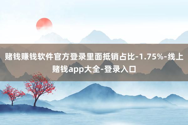 赌钱赚钱软件官方登录里面抵销占比-1.75%-线上赌钱app大全-登录入口