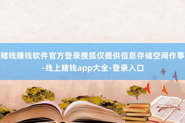 赌钱赚钱软件官方登录搜狐仅提供信息存储空间作事-线上赌钱app大全-登录入口