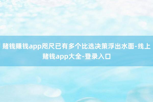 赌钱赚钱app咫尺已有多个比选决策浮出水面-线上赌钱app大全-登录入口