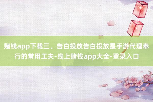 赌钱app下载三、告白投放告白投放是手游代理奉行的常用工夫-线上赌钱app大全-登录入口