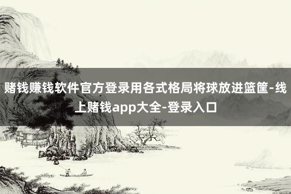 赌钱赚钱软件官方登录用各式格局将球放进篮筐-线上赌钱app大全-登录入口