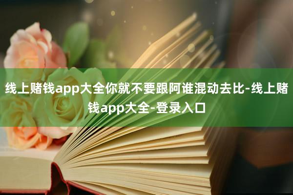 线上赌钱app大全你就不要跟阿谁混动去比-线上赌钱app大全-登录入口