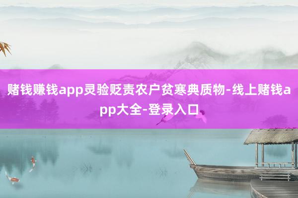 赌钱赚钱app灵验贬责农户贫寒典质物-线上赌钱app大全-登录入口