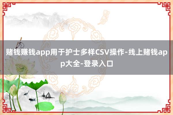 赌钱赚钱app用于护士多样CSV操作-线上赌钱app大全-登录入口