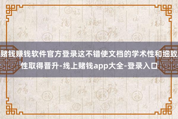 赌钱赚钱软件官方登录这不错使文档的学术性和细致性取得晋升-线上赌钱app大全-登录入口