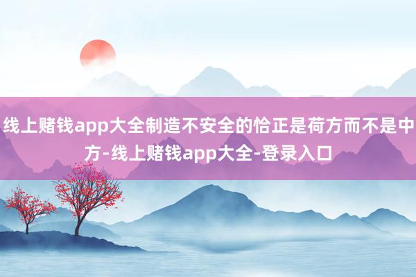 线上赌钱app大全制造不安全的恰正是荷方而不是中方-线上赌钱app大全-登录入口