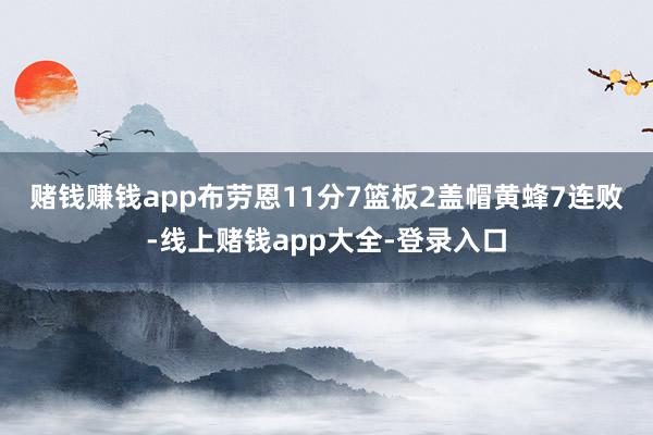 赌钱赚钱app布劳恩11分7篮板2盖帽　　黄蜂7连败-线上赌钱app大全-登录入口