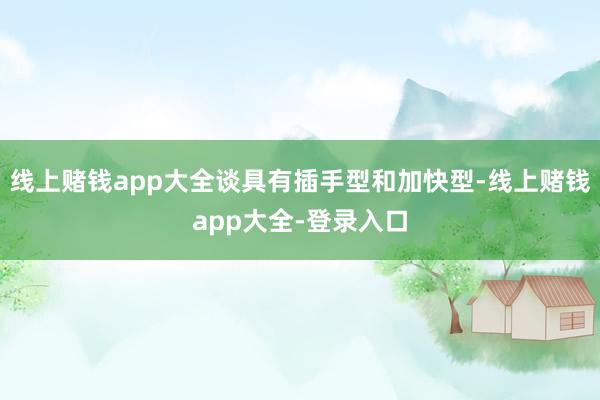 线上赌钱app大全谈具有插手型和加快型-线上赌钱app大全-登录入口