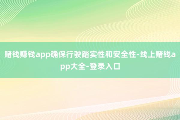 赌钱赚钱app确保行驶踏实性和安全性-线上赌钱app大全-登录入口