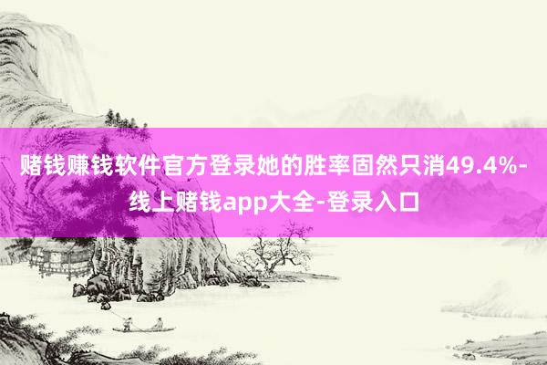 赌钱赚钱软件官方登录她的胜率固然只消49.4%-线上赌钱app大全-登录入口