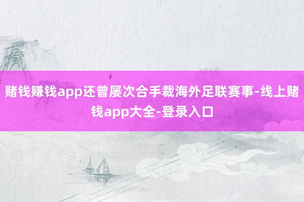 赌钱赚钱app还曾屡次合手裁海外足联赛事-线上赌钱app大全-登录入口