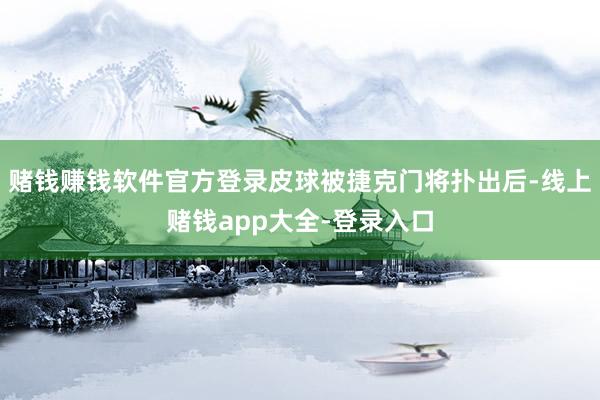 赌钱赚钱软件官方登录皮球被捷克门将扑出后-线上赌钱app大全-登录入口