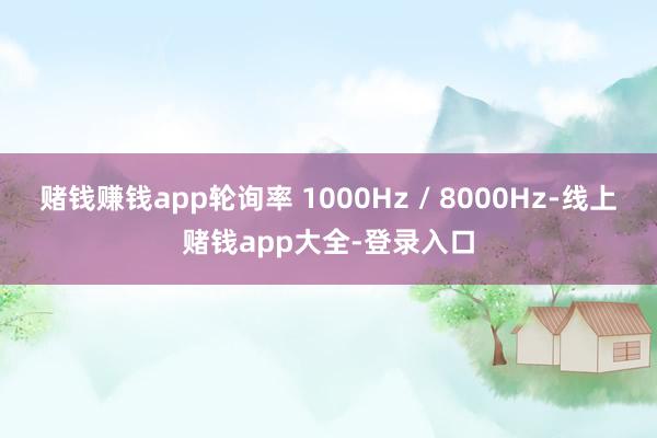 赌钱赚钱app轮询率 1000Hz / 8000Hz-线上赌钱app大全-登录入口