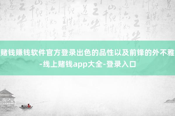 赌钱赚钱软件官方登录出色的品性以及前锋的外不雅-线上赌钱app大全-登录入口