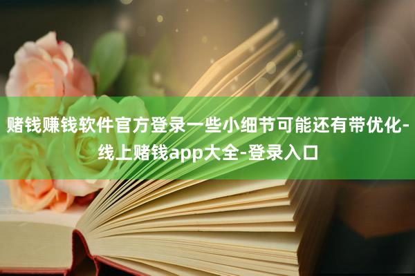 赌钱赚钱软件官方登录一些小细节可能还有带优化-线上赌钱app大全-登录入口