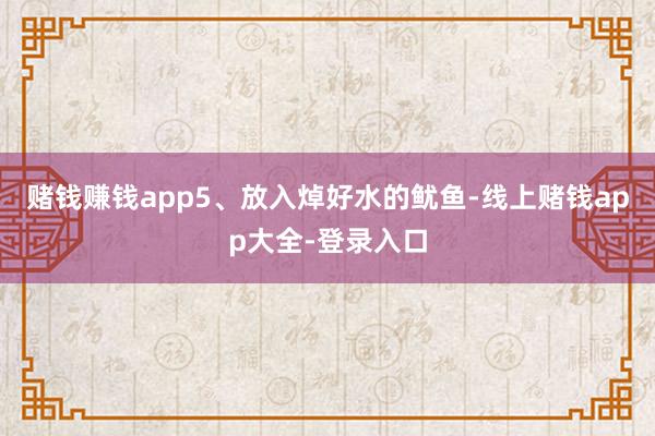 赌钱赚钱app5、放入焯好水的鱿鱼-线上赌钱app大全-登录入口