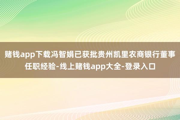 赌钱app下载冯智娟已获批贵州凯里农商银行董事任职经验-线上赌钱app大全-登录入口