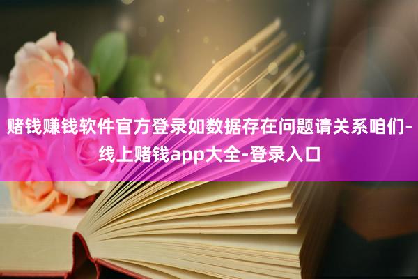 赌钱赚钱软件官方登录如数据存在问题请关系咱们-线上赌钱app大全-登录入口