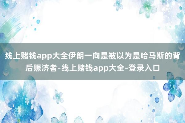 线上赌钱app大全伊朗一向是被以为是哈马斯的背后赈济者-线上赌钱app大全-登录入口