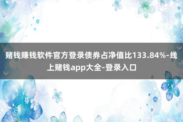 赌钱赚钱软件官方登录债券占净值比133.84%-线上赌钱app大全-登录入口