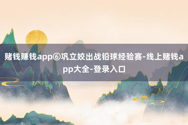 赌钱赚钱app⑥巩立姣出战铅球经验赛-线上赌钱app大全-登录入口